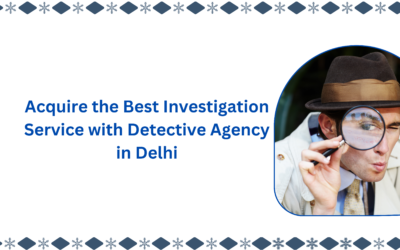 Acquire the Best Investigation Service with Detective Agency in Delhi